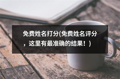 免费姓名打分(免费姓名评分，这里有准确的结果！)