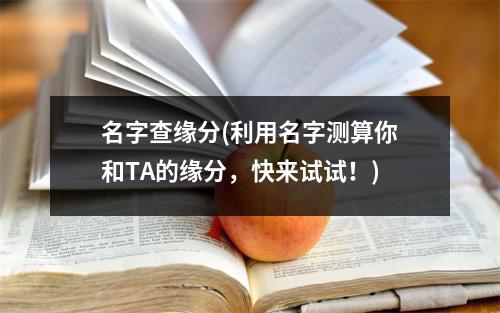 名字查缘分(利用名字测算你和TA的缘分，快来试试！)