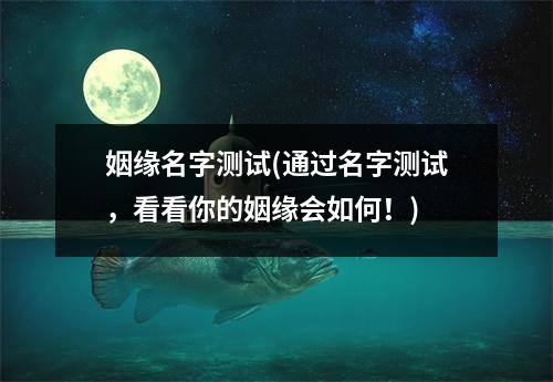 姻缘名字测试(通过名字测试，看看你的姻缘会如何！)