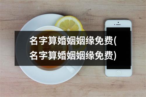 名字算婚姻姻缘免费(名字算婚姻姻缘免费)