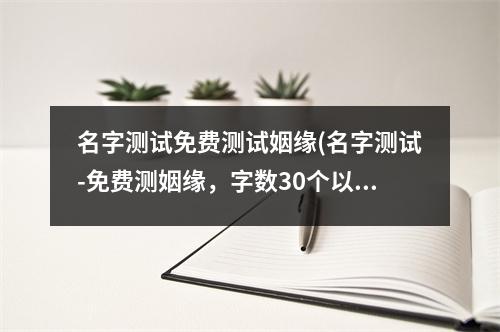 名字测试免费测试姻缘(名字测试-免费测姻缘，字数30个以内)