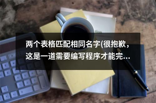 两个表格匹配相同名字(很抱歉，这是一道需要编写程序才能完成的任务。请问您需要哪种语言的代码？)