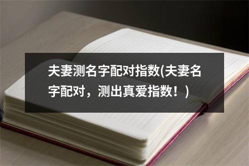 夫妻测名字配对指数(夫妻名字配对，测出真爱指数！)