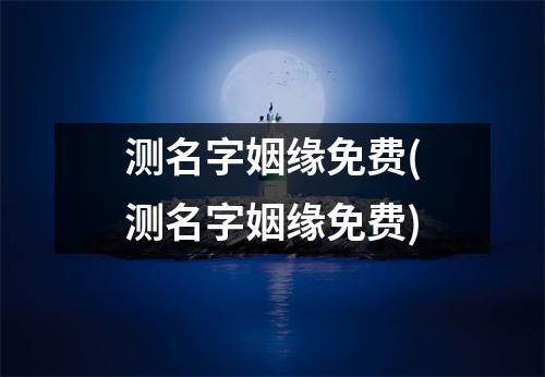 测名字姻缘免费(测名字姻缘免费)