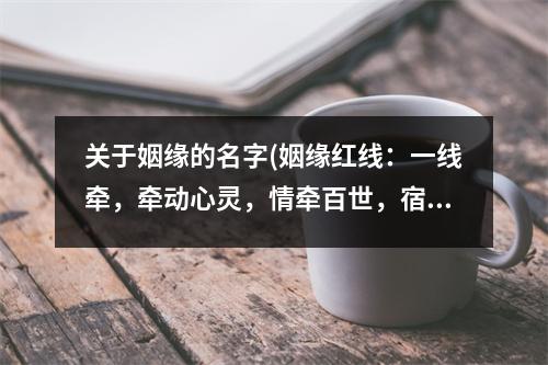 关于姻缘的名字(姻缘红线：一线牵，牵动心灵，情牵百世，宿命难逃)