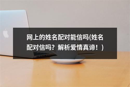 网上的姓名配对能信吗(姓名配对信吗？解析爱情真谛！)