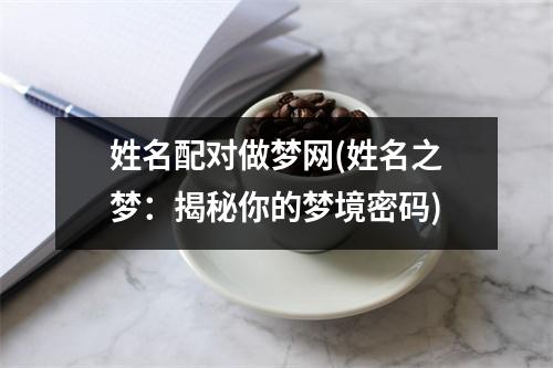 姓名配对做梦网(姓名之梦：揭秘你的梦境密码)