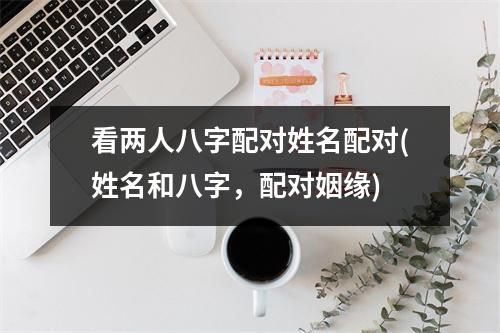 看两人八字配对姓名配对(姓名和八字，配对姻缘)