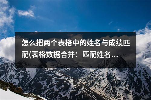 怎么把两个表格中的姓名与成绩匹配(表格数据合并：匹配姓名与成绩)