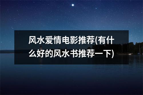 风水爱情电影推荐(有什么好的风水书推荐一下)