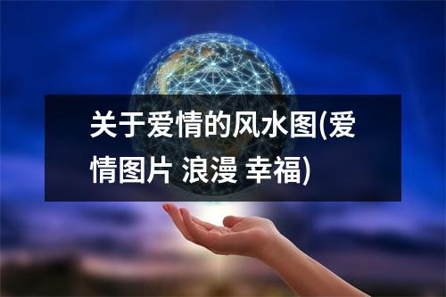 关于爱情的风水图(爱情图片 浪漫 幸福)