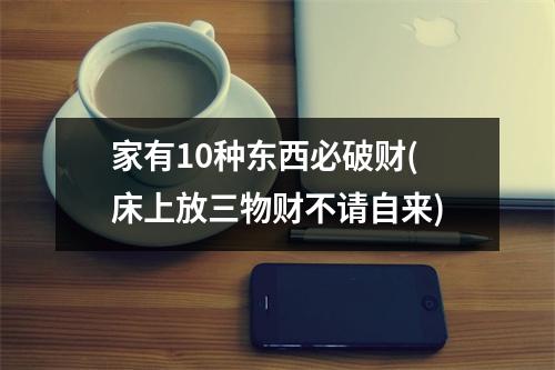 家有10种东西必破财(床上放三物财不请自来)