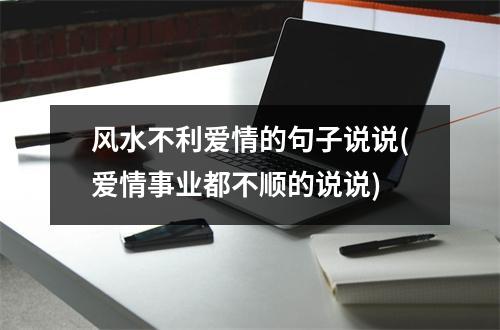 风水不利爱情的句子说说(爱情事业都不顺的说说)