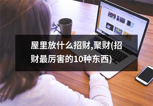 屋里放什么招财,聚财(招财厉害的10种东西)