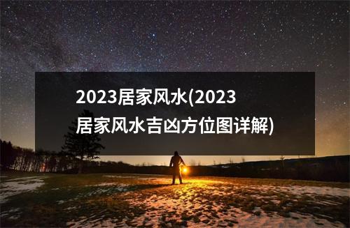 2023居家风水(2023居家风水吉凶方位图详解)