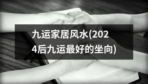 九运家居风水(2024后九运好的坐向)