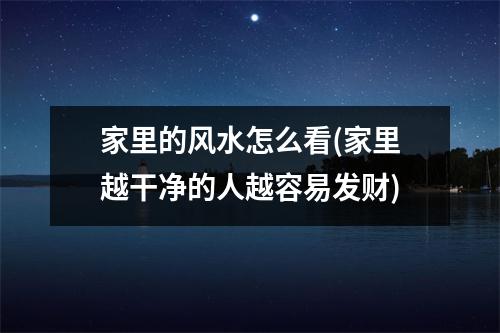 家里的风水怎么看(家里越干净的人越容易发财)