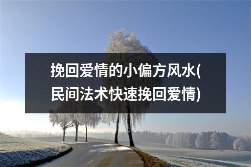 挽回爱情的小偏方风水(民间法术快速挽回爱情)