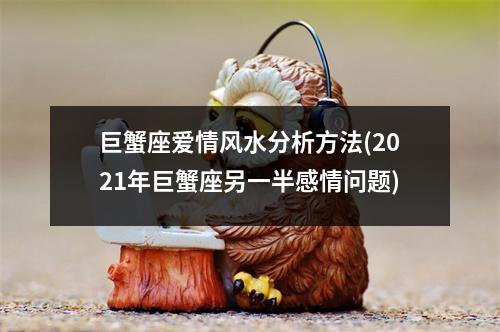 巨蟹座爱情风水分析方法(2021年巨蟹座另一半感情问题)