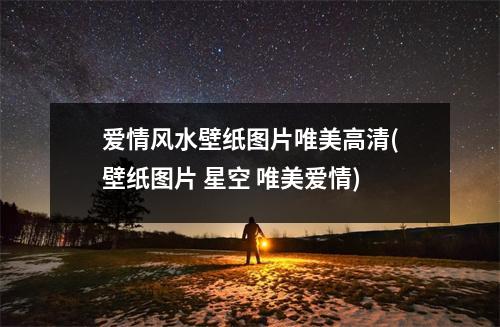 爱情风水壁纸图片唯美高清(壁纸图片 星空 唯美爱情)