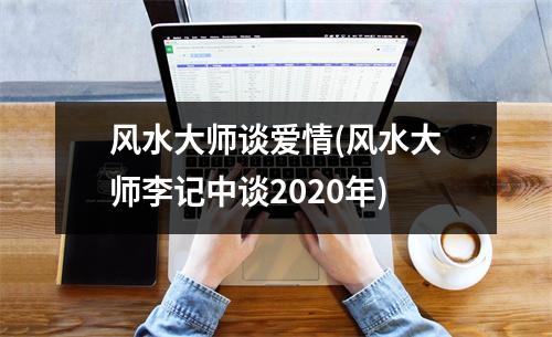 风水大师谈爱情(风水大师李记中谈2020年)