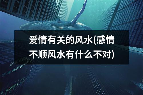 爱情有关的风水(感情不顺风水有什么不对)