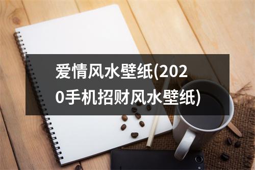 爱情风水壁纸(2020手机招财风水壁纸)