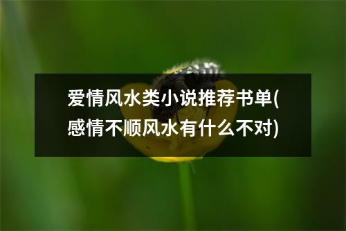 爱情风水类小说推荐书单(感情不顺风水有什么不对)