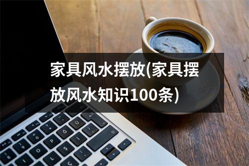 家具风水摆放(家具摆放风水知识100条)