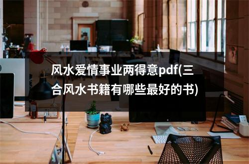 风水爱情事业两得意pdf(三合风水书籍有哪些好的书)