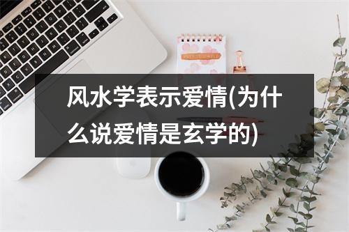 风水学表示爱情(为什么说爱情是玄学的)