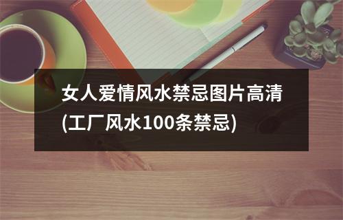 女人爱情风水禁忌图片高清(工厂风水100条禁忌)