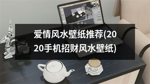 爱情风水壁纸推荐(2020手机招财风水壁纸)