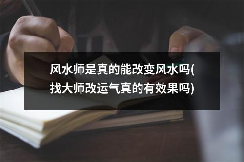 风水师是真的能改变风水吗(找大师改运气真的有效果吗)