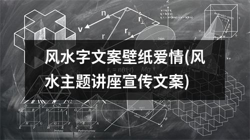 风水字文案壁纸爱情(风水主题讲座宣传文案)