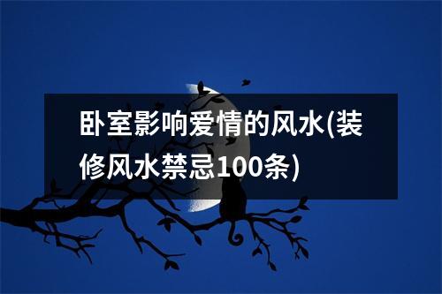 卧室影响爱情的风水(装修风水禁忌100条)