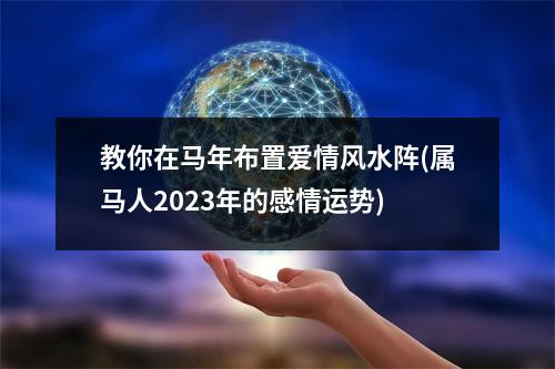 教你在马年布置爱情风水阵(属马人2023年的感情运势)