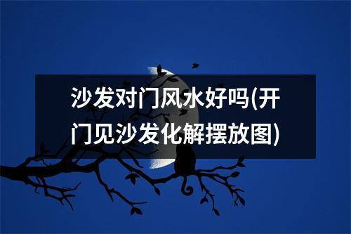 沙发对门风水好吗(开门见沙发化解摆放图)