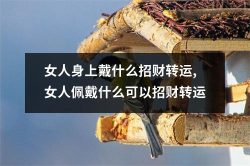 女人身上戴什么招财转运,女人佩戴什么可以招财转运