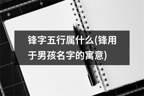 锋字五行属什么(锋用于男孩名字的寓意)