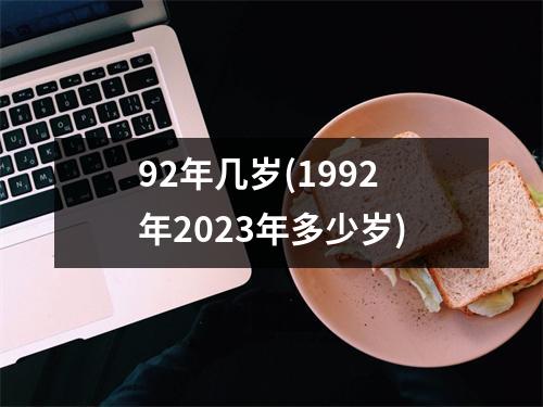 92年几岁(1992年2023年多少岁)