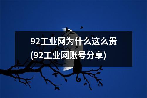 92工业网为什么这么贵(92工业网账号分享)