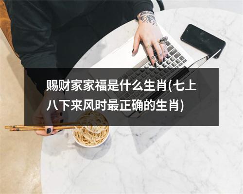 赐财家家福是什么生肖(七上八下来风时正确的生肖)