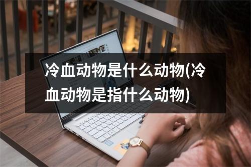 冷血动物是什么动物(冷血动物是指什么动物)