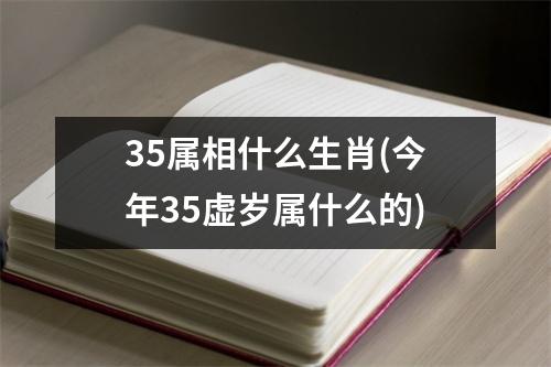 35属相什么生肖(今年35虚岁属什么的)