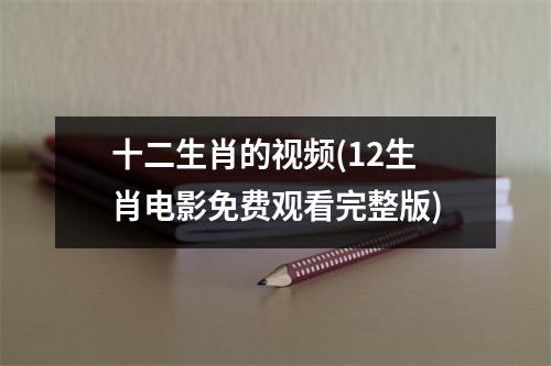 十二生肖的(12生肖电影免费观看完整版)