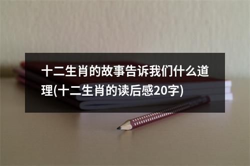 十二生肖的故事告诉我们什么道理(十二生肖的读后感20字)