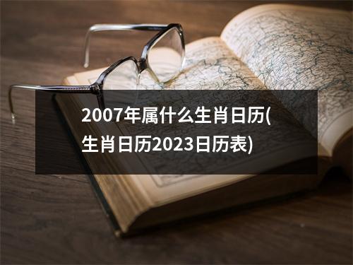 2007年属什么生肖日历(生肖日历2023日历表)