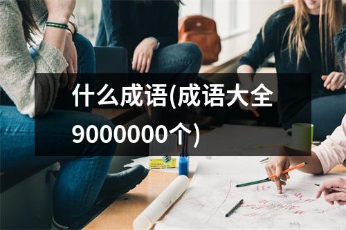 什么成语(成语大全9000000个)