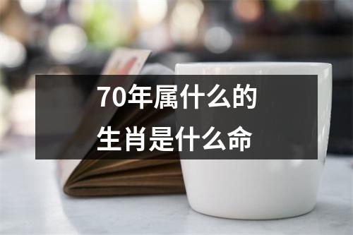 70年属什么的生肖是什么命